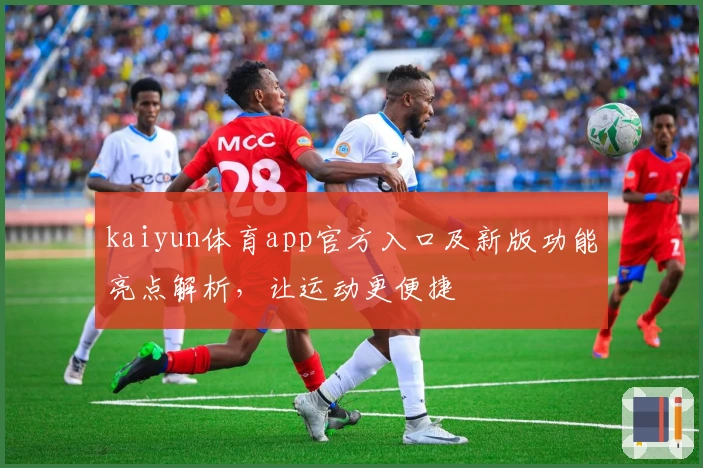 kaiyun体育app官方入口及新版功能亮点解析,让运动更便捷