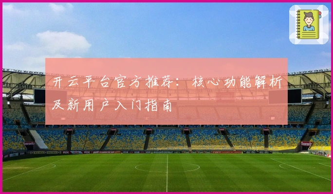 开云平台官方推荐:核心功能解析及新用户入门指南