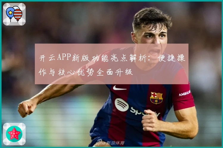 开云APP新版功能亮点解析：便捷操作与核心优势全面升级
