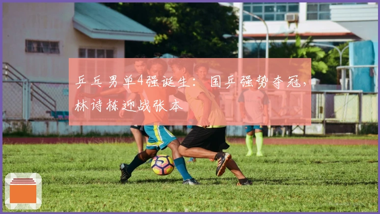 乒乓男单4强诞生：国乒强势夺冠，林诗栋迎战张本