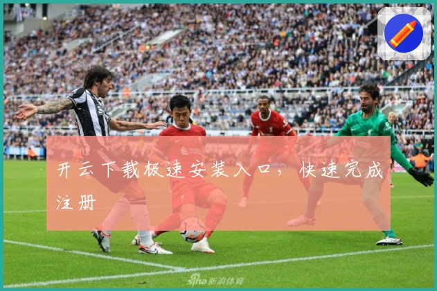 开云下载极速安装入口,快速完成注册