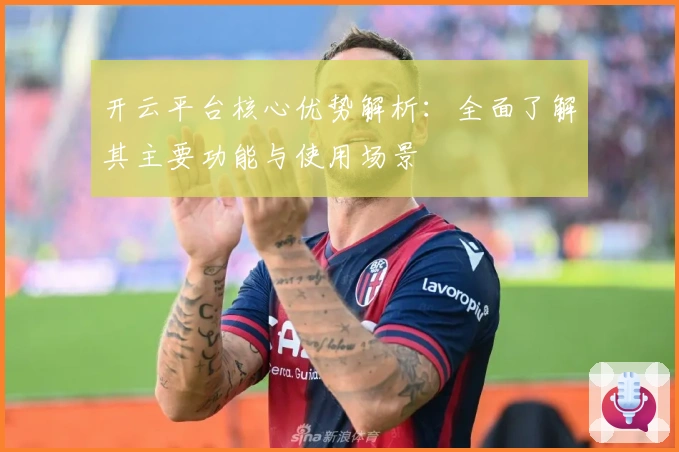 开云平台核心优势解析：全面了解其主要功能与使用场景