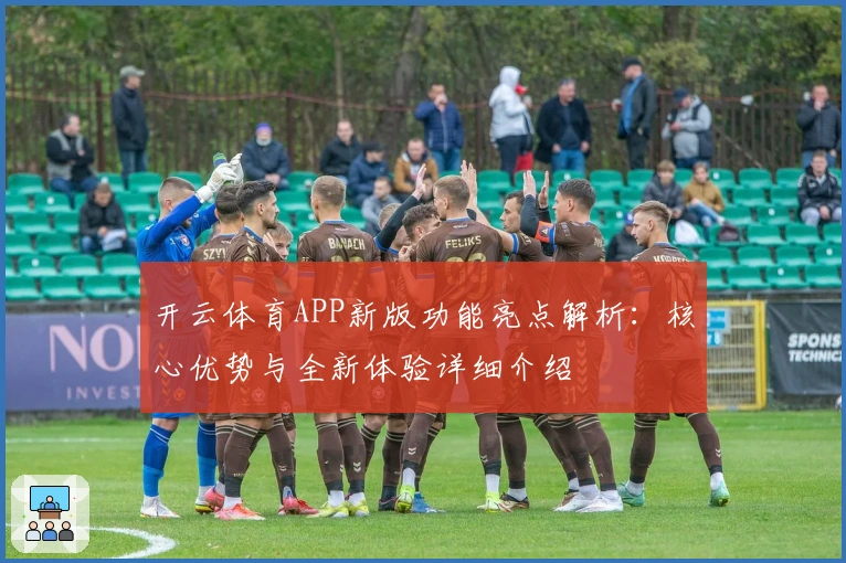 开云体育APP新版功能亮点解析:核心优势与全新体验详细介绍