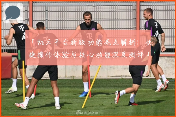 「凯云平台新版功能亮点解析：快捷操作体验与核心功能深度测评」