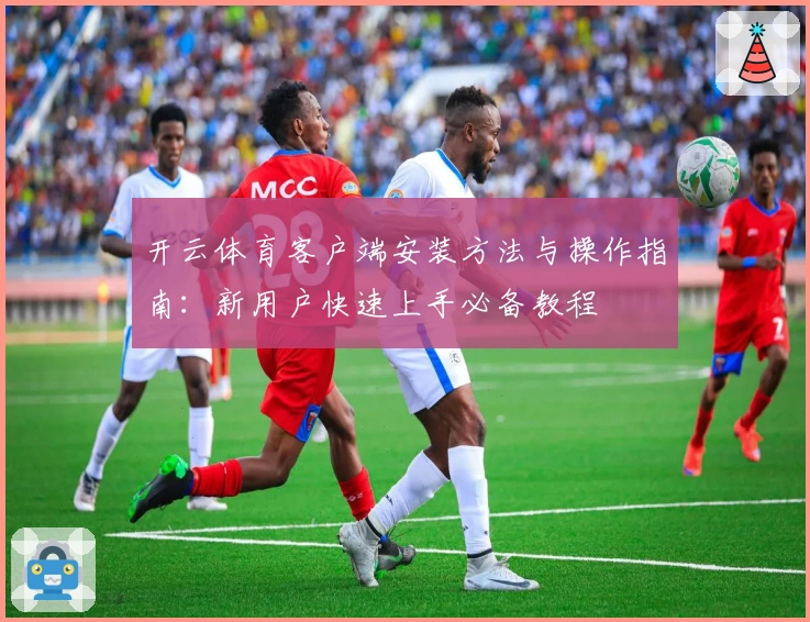 开云体育客户端安装方法与操作指南：新用户快速上手必备教程