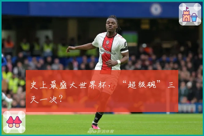 史上最盛大世界杯，“超级碗”三天一次？