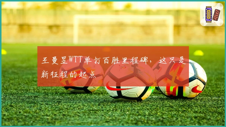 王曼昱WTT单打百胜里程碑，这只是新征程的起点