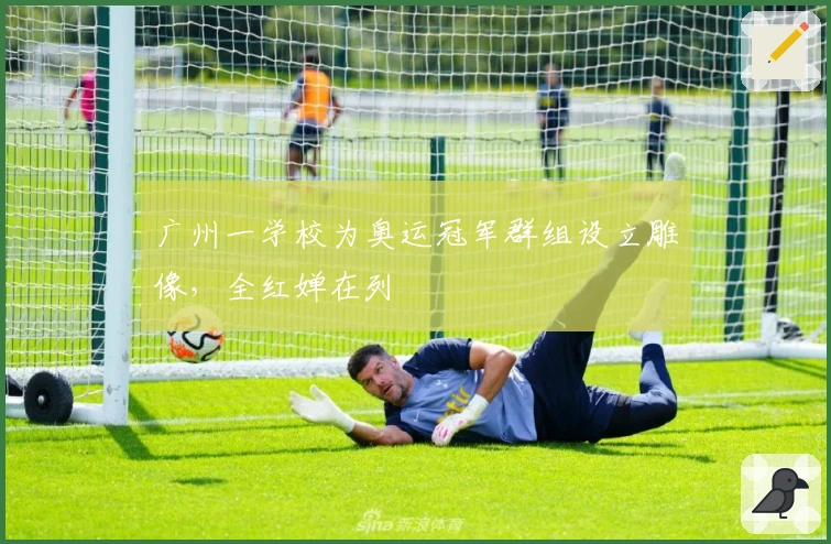 广州一学校为奥运冠军群组设立雕像，全红婵在列