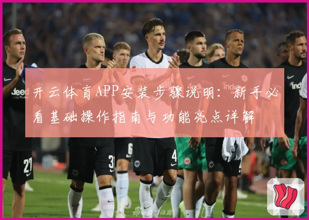 开云体育APP安装步骤说明：新手必看基础操作指南与功能亮点详解