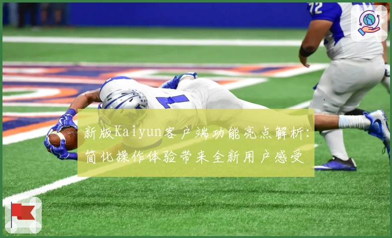 新版Kaiyun客户端功能亮点解析：简化操作体验带来全新用户感受
