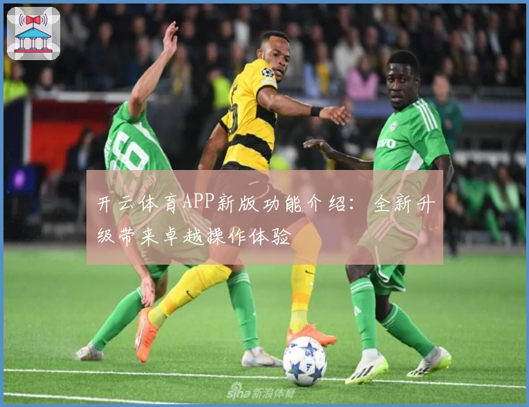 开云体育APP新版功能介绍：全新升级带来卓越操作体验