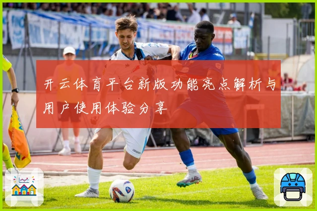 开云体育平台新版功能亮点解析与用户使用体验分享