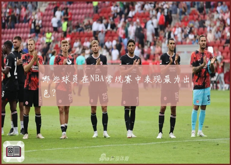 哪些球员在NBA常规赛中表现最为出色？