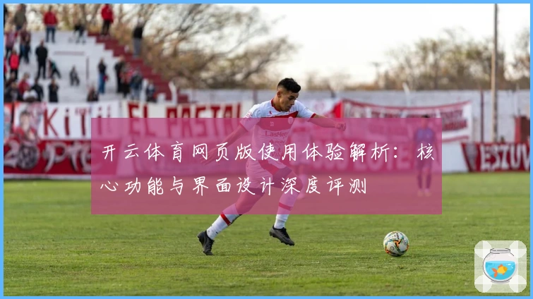 开云体育网页版使用体验解析：核心功能与界面设计深度评测