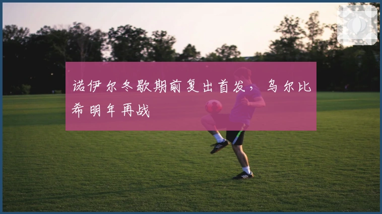 诺伊尔冬歇期前复出首发，乌尔比希明年再战