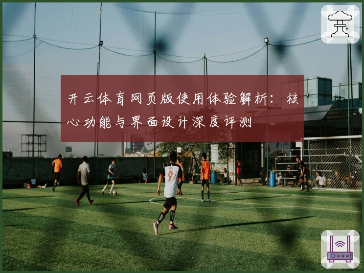 开云体育网页版使用体验解析:核心功能与界面设计深度评测
