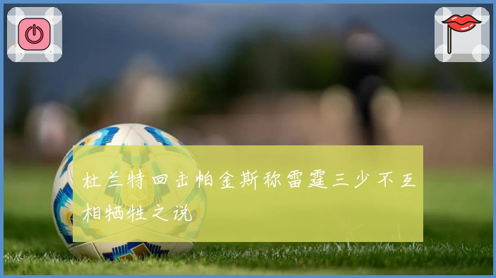 杜兰特回击帕金斯称雷霆三少不互相牺牲之说